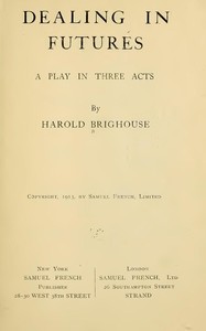 Dealing in Futures: A Play in Three Acts by Harold Brighouse