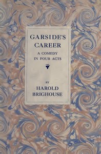 Garside's Career: A Comedy in Four Acts by Harold Brighouse