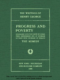 Progress and Poverty, Volumes I and II
An Inquiry into the Cause of Industrial Depressions and of Increase of Want with Increase of Wealth by Henry George