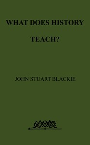 What Does History Teach?
Two Edinburgh Lectures by John Stuart Blackie