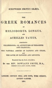 The Greek Romances of Heliodorus, Longus and Achilles Tatius
Comprising the Ethiopics; or, Adventures of Theagenes and Chariclea; The pastoral amours of Daphnis and Chloe; and the loves of Clitopho and Leucippe by Achilles Tatius