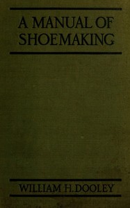 A Manual of Shoemaking and Leather and Rubber Products by William H. (William Henry) Dooley