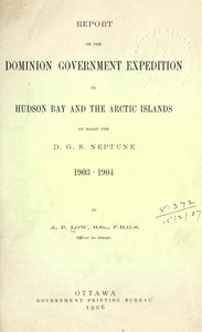 Report on the Dominion Government Expedition to Hudson Bay and the Arctic Islands on board the D.G.S. Neptune, 1903-1904 by A. P. (Albert Peter) Low