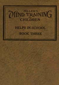 Miller's Mind training for children Book 3 (of 3)
A practical training for successful living; Educational games that train the senses by William Emer Miller