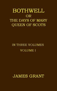 Bothwell; or, The Days of Mary Queen of Scots, Volume 1 (of 3) by James Grant