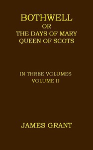 Bothwell; or, The Days of Mary Queen of Scots, Volume 2 (of 3) by James Grant