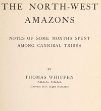 The North-West Amazons: Notes of some months spent among cannibal tribes by Thomas Whiffen