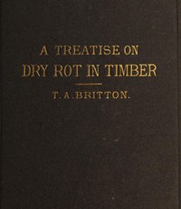 A Treatise on the Origin, Progress, Prevention, and Cure of Dry Rot in Timber
With remarks on the means of preserving wood from destruction by sea worms, beetles, ants, etc. by Thomas Allen Britton