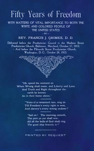 Fifty Years of Freedom
with matters of vital importance to both the white and colored people of the United States by Francis J. (Francis James) Grimké