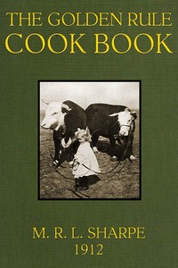 The Golden Rule Cook Book: Six hundred recipes for meatless dishes by M. R. L. (Maud Russell Lorraine) Sharpe