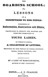 The Boarding School; Lessons of a Preceptress to Her Pupils
Consisting of Information, Instruction and Advice, Calculated to Improve the Manners and Form the Character of Young Ladies. To Which Is Added, a Collection of Letters, Written by the Pupils to Their Instructress, Their Friends, and Each Other. by Hannah Webster Foster