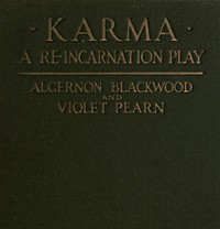 Karma: A Re-incarnation Play
In Prologue, Epilogue & Three Acts by Algernon Blackwood
