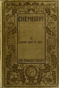 History of Chemistry, Volume 2 (of 2)
From 1850 to 1910 by T. E. (Thomas Edward) Thorpe