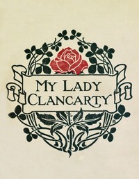 My Lady Clancarty : $b being the true story of the Earl of Clancarty and Lady Elizabeth Spencer by Mary Imlay Taylor