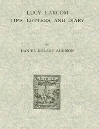 Lucy Larcom: Life, Letters, and Diary by Daniel Dulany Addison