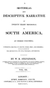 Historical and descriptive narrative of twenty years' residence in South America (Vol 3 of 3)
Containing travels in Arauco, Chile, Peru, and Colombia; with an account of the revolution, its rise, progress, and results by William Bennet Stevenson