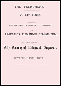 The telephone : $b a lecture entitled Researches in electric telephony by Alexander Graham Bell