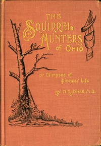 The Squirrel Hunters of Ohio; or, Glimpses of Pioneer Life by N. E. (Nelson Edward) Jones