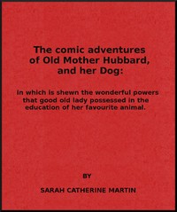 The Comic Adventures of Old Mother Hubbard, and Her Dog
In which is shewn the wonderful powers that good old lady possessed in the education of her favourite animal by Sarah Catherine Martin
