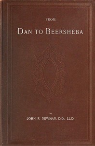 From Dan to Beersheba
A Description of the Wonderful Land, with Maps and Engravings and a Prologue by the Author Containing the Latest Explorations and Discoveries by John Philip Newman