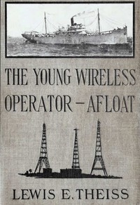 The Young Wireless Operator—Afloat
Or, How Roy Mercer Won His Spurs in the Merchant Marine by Lewis E. (Lewis Edwin) Theiss