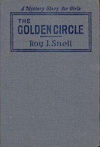 The Golden Circle
A Mystery Story for Girls by Roy J. (Roy Judson) Snell