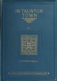 In Taunton town : a story of the rebellion of James Duke of Monmouth in 1685 by Evelyn Everett-Green