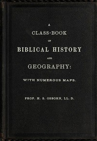 A Class-Book of Biblical History and Geography
with numerous maps by H. S. (Henry Stafford) Osborn
