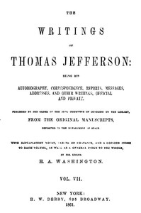 The Writings of Thomas Jefferson, Vol. 7 (of 9)
Being His Autobiography, Correspondence, Reports, Messages, Addresses, and Other Writings, Official and Private by Thomas Jefferson