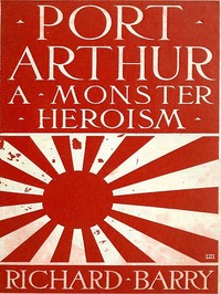 Port Arthur : $b a monster heroism by Richard Barry