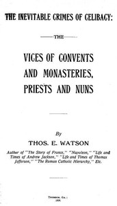 The Inevitable Crimes of Celibacy
The Vices of Convents and Monasteries, Priests and Nuns by Thomas E. (Thomas Edward) Watson