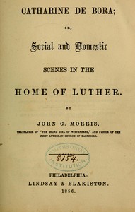 Catharine de Bora: Social and Domestic Scenes in the Home of Luther by John G. (John Gottlieb) Morris