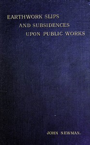 Earthwork Slips and Subsidences upon Public Works
Their Causes, Prevention, and Reparation by John Newman