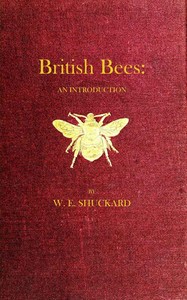 British Bees
An Introduction into the Studies of the Natural History and Economy of the Bees Indigenous to the British Isles by William Edward Shuckard