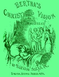 Bertha's Christmas Vision: An Autumn Sheaf by Horatio Alger