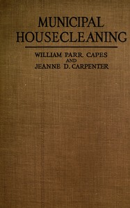 Municipal Housecleaning
The Methods and Experiences of American Cities in Collecting and Disposing of Their Municipal Wastes—Ashes, Rubbish, Garbage, Manure, Sewage, and Street Refuse by William Parr Capes