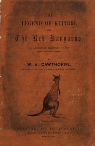 The Legend of Kupirri, or, The Red Kangaroo
An Aboriginal Tradition of the Port Lincoln Tribe by W. A. (William Alexander) Cawthorne