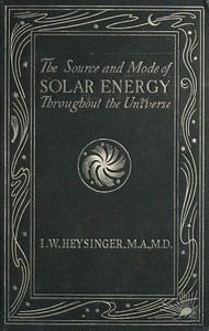 The Source and Mode of Solar Energy Throughout the Universe by Isaac W. (Isaac Winter) Heysinger