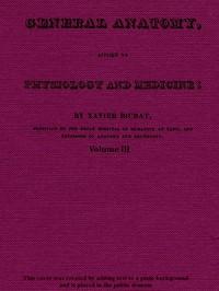 General Anatomy, Applied to Physiology and Medicine, Vol. 3 (of 3) by Xavier Bichat