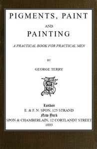 Pigments, Paint and Painting: A practical book for practical men by George Terry