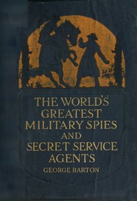 The World's Greatest Military Spies and Secret Service Agents by George Barton