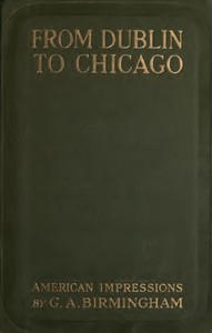 From Dublin to Chicago: Some Notes on a Tour in America by George A. Birmingham
