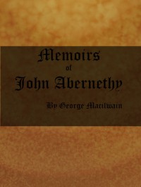 Memoirs of John Abernethy
With a View of His Lectures, His Writings, and Character; with Additional Extracts from Original Documents, Now First Published by George Macilwain