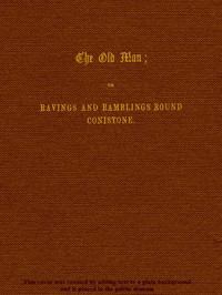 The Old Man; or, Ravings and Ramblings round Conistone by Alexander Craig Gibson
