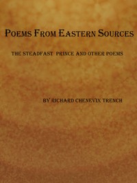Poems from Eastern Sources: The Steadfast Prince; and Other Poems by Richard Chenevix Trench