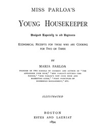 Miss Parloa's Young Housekeeper
Designed Especially to Aid Beginners; Economical Receipts for Those Who Are Cooking for Two or Three by Maria Parloa