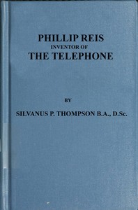 Philipp Reis: Inventor of the Telephone
A Biographical Sketch by Silvanus P. (Silvanus Phillips) Thompson