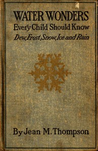 Water Wonders Every Child Should Know
Little Studies of Dew, Frost, Snow, Ice, and Rain by Jean M. (Jean May) Thompson