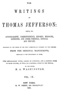The Writings of Thomas Jefferson, Vol. 9 (of 9)
Being His Autobiography, Correspondence, Reports, Messages, Addresses, and Other Writings, Official and Private by Thomas Jefferson