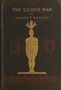 The Gilded Man (El Dorado) and other pictures of the Spanish occupancy of America by Adolph Francis Alphonse Bandelier